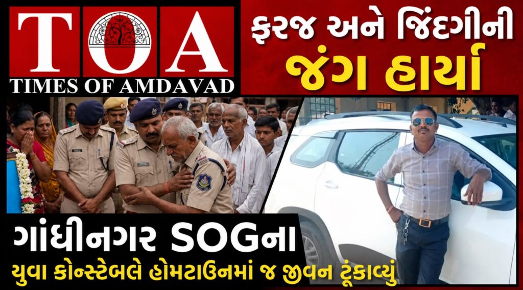 ફરજ અને જિંદગીની જંગ હાર્યા: ગાંધીનગર SOGના યુવા કોન્સ્ટેબલે હોમટાઉનમાં જ જીવન ટૂંકાવ્યું ફરજ અને જિંદગીની જંગ હાર્યા: ગાંધીનગર SOGના યુવા કોન્સ્ટેબલે હોમટાઉનમાં જ જીવન ટૂંકાવ્યું