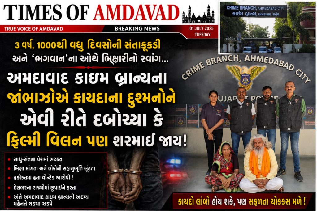 ૩ વર્ષ, ૧૦૦૦થી વધુ દિવસોની સંતાકૂકડી અને ‘ભગવાન’ના ઓથે ભિખારીનો સ્વાંગ… અમદાવાદ ક્રાઇમ બ્રાન્ચના જાંબાઝોએ કાયદાના દુશ્મનોને એવી રીતે દબોચ્યા કે ફિલ્મી વિલન પણ શરમાઈ જાય! ૩ વર્ષ, ૧૦૦૦થી વધુ દિવસોની સંતાકૂકડી અને ‘ભગવાન’ના ઓથે ભિખારીનો સ્વાંગ… અમદાવાદ ક્રાઇમ બ્રાન્ચના જાંબાઝોએ કાયદાના દુશ્મનોને એવી રીતે દબોચ્યા કે ફિલ્મી વિલન પણ શરમાઈ જાય!