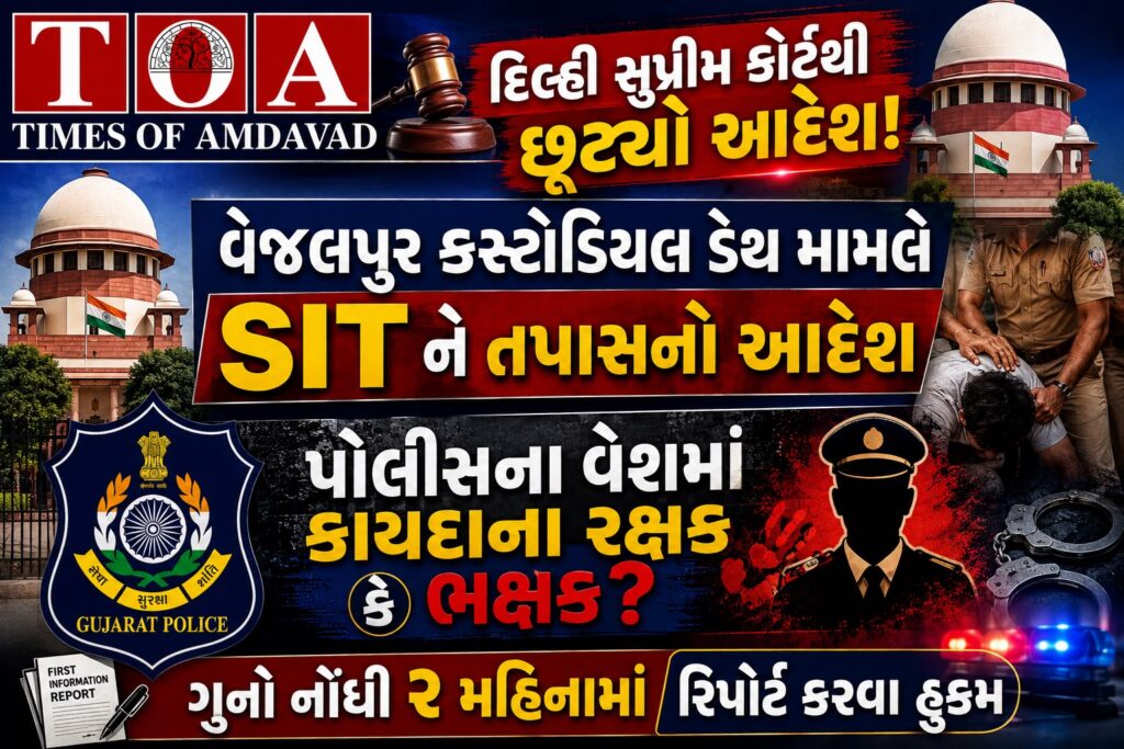 દિલ્હી સુપ્રીમ કોર્ટથી છૂટ્યો આદેશ! વેજલપુર કસ્ટોડિયલ ડેથ મામલે SIT ને તપાસનો આદેશ, પોલીસના વેશમાં કાયદાના રક્ષક કે ભક્ષક ? ગુનો નોંધી ૨ મહિનામાં રિપોર્ટ કરવા હુકમ દિલ્હી સુપ્રીમ કોર્ટથી છૂટ્યો આદેશ! વેજલપુર કસ્ટોડિયલ ડેથ મામલે SIT ને તપાસનો આદેશ, પોલીસના વેશમાં કાયદાના રક્ષક કે ભક્ષક ? ગુનો નોંધી ૨ મહિનામાં રિપોર્ટ કરવા હુકમ