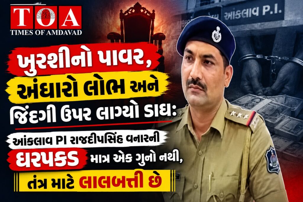 ખુરશીનો પાવર, અંધારો લોભ અને જિંદગી ઉપર લાગ્યો ડાઘ: આંકલાવ PI રાજદીપસિંહ વનારની ધરપકડ માત્ર એક ગુનો નથી, તંત્ર માટે લાલબત્તી છે! ખુરશીનો પાવર, અંધારો લોભ અને જિંદગી ઉપર લાગ્યો ડાઘ: આંકલાવ PI રાજદીપસિંહ વનારની ધરપકડ માત્ર એક ગુનો નથી, તંત્ર માટે લાલબત્તી છે!
